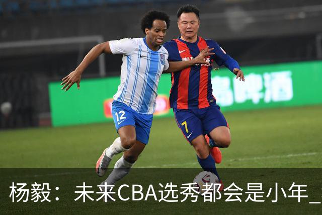 杨毅：未来CBA选秀都会是小年 教育公平更重要